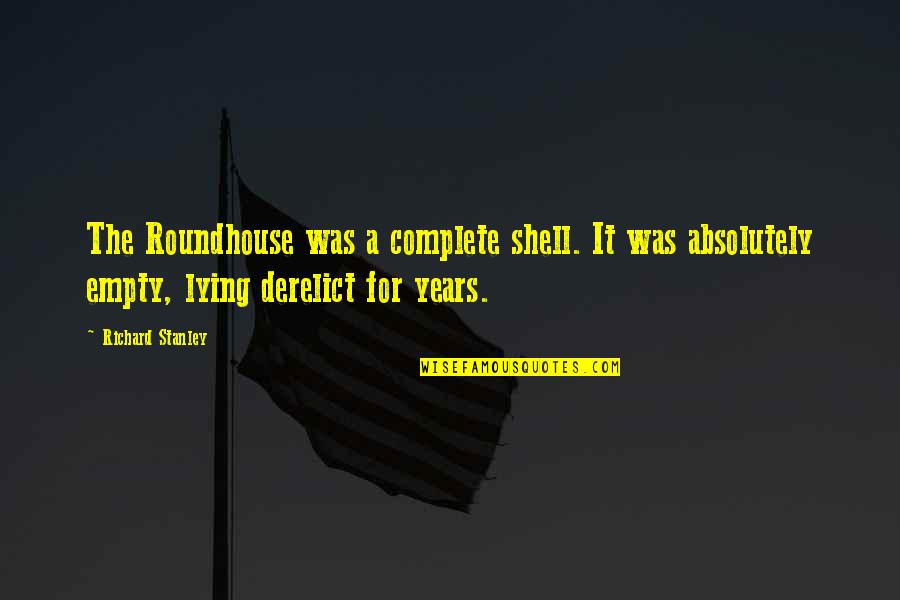 Everwhere Quotes By Richard Stanley: The Roundhouse was a complete shell. It was Everwhere Quotes By Richard Stanley: The Roundhouse was a complete shell. It was