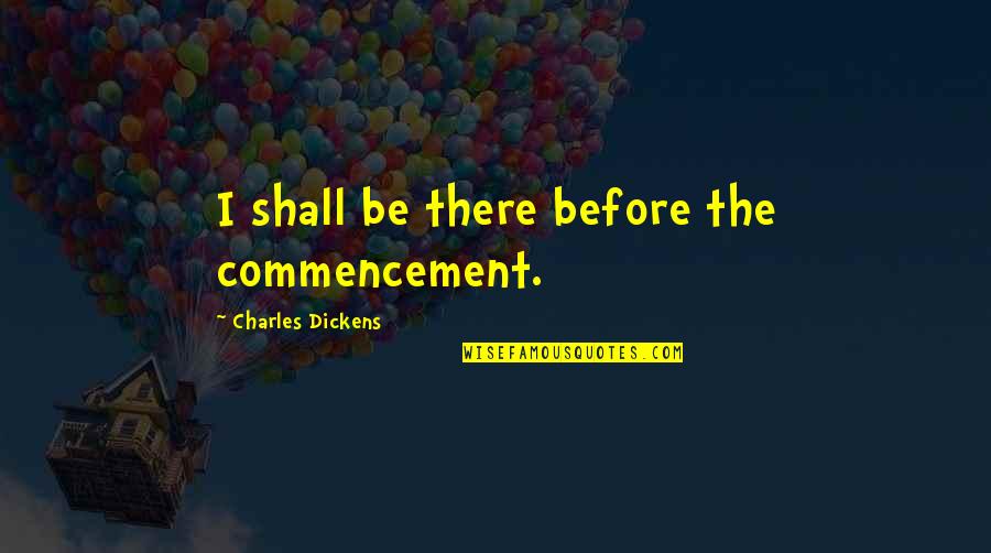 Everwood Seasons Quotes By Charles Dickens: I shall be there before the commencement.