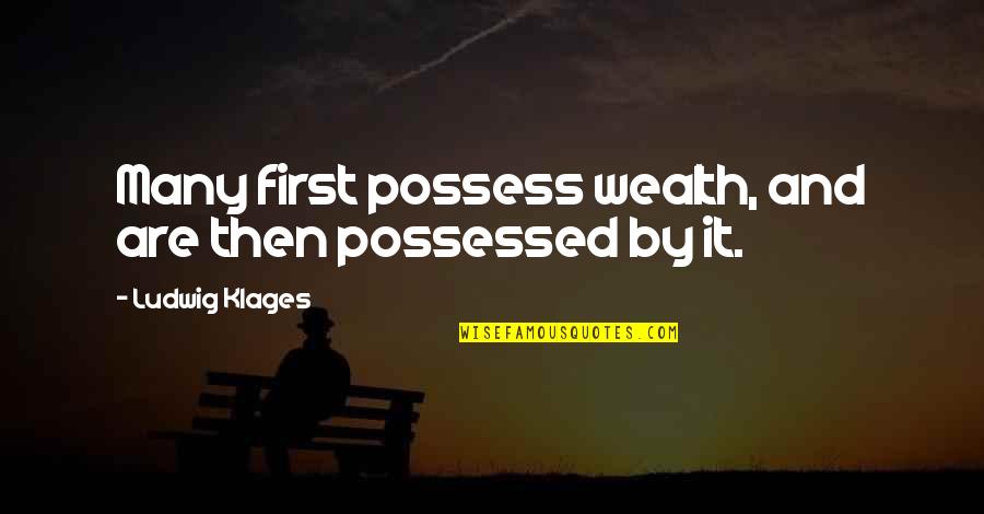 Everwood Seasons Quotes By Ludwig Klages: Many first possess wealth, and are then possessed