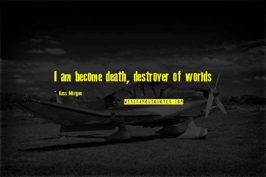 Every Action Doesnt Need A Reaction Quotes By Kass Morgan: I am become death, destroyer of worlds Every Action Doesnt Need A Reaction Quotes By Kass Morgan: I am become death, destroyer of worlds