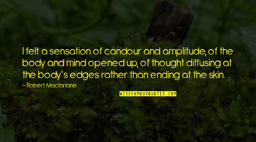 Every Action Has An Equal And Opposite Quote Quotes By Robert Macfarlane: I felt a sensation of candour and amplitude,