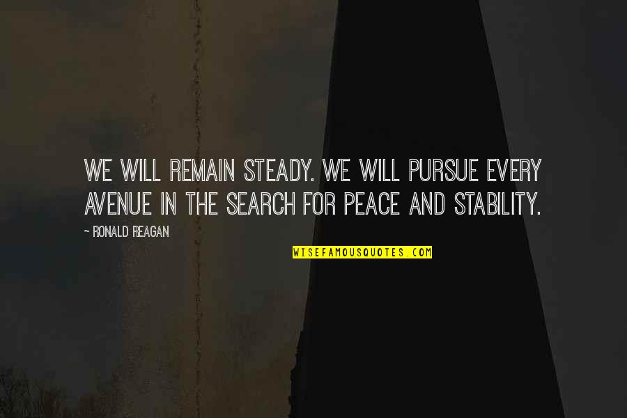 Every Avenue Quotes By Ronald Reagan: We will remain steady. We will pursue every