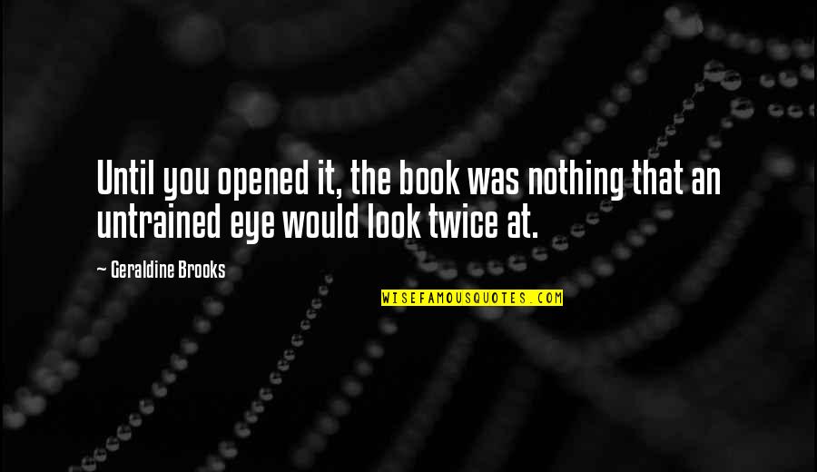 Every Beauty Deserves A Beast Quotes By Geraldine Brooks: Until you opened it, the book was nothing