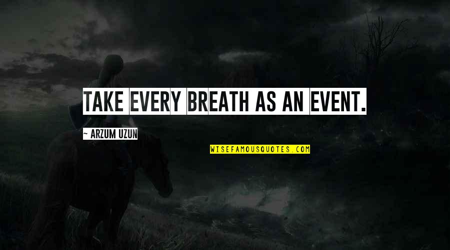 Every Breath You Take Quotes By Arzum Uzun: Take every breath as an event.