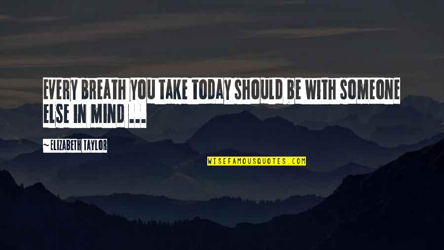 Every Breath You Take Quotes By Elizabeth Taylor: Every breath you take today should be with