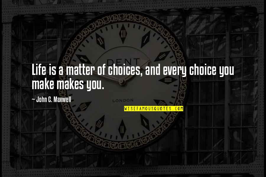 Every Choice You Make Quotes By John C. Maxwell: Life is a matter of choices, and every