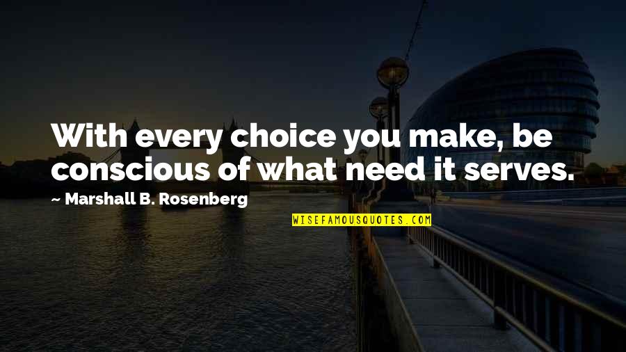Every Choice You Make Quotes By Marshall B. Rosenberg: With every choice you make, be conscious of