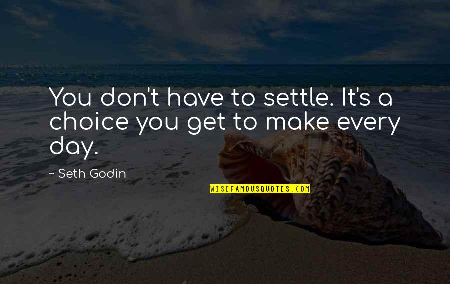 Every Choice You Make Quotes By Seth Godin: You don't have to settle. It's a choice