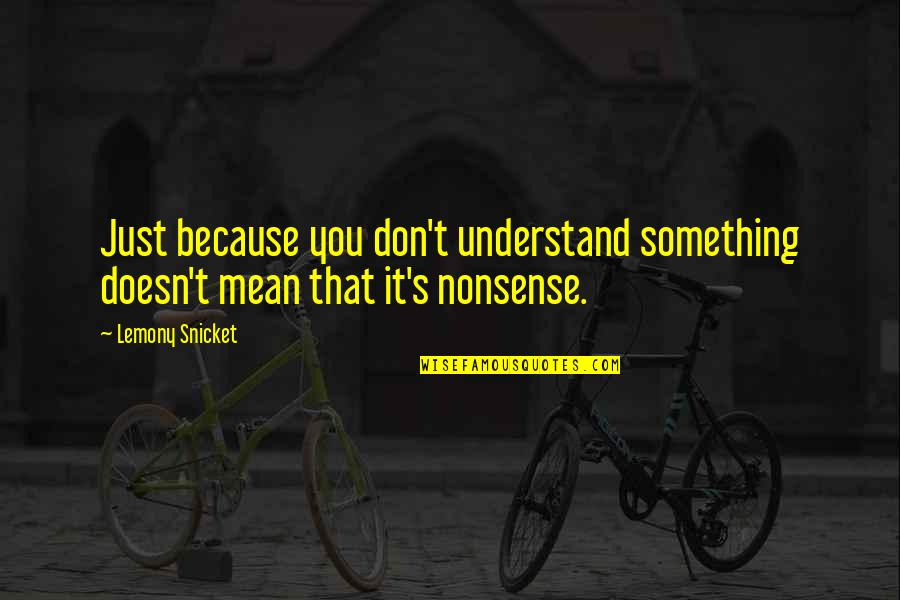 Every Cloud Has A Silver Lining Type Quotes By Lemony Snicket: Just because you don't understand something doesn't mean