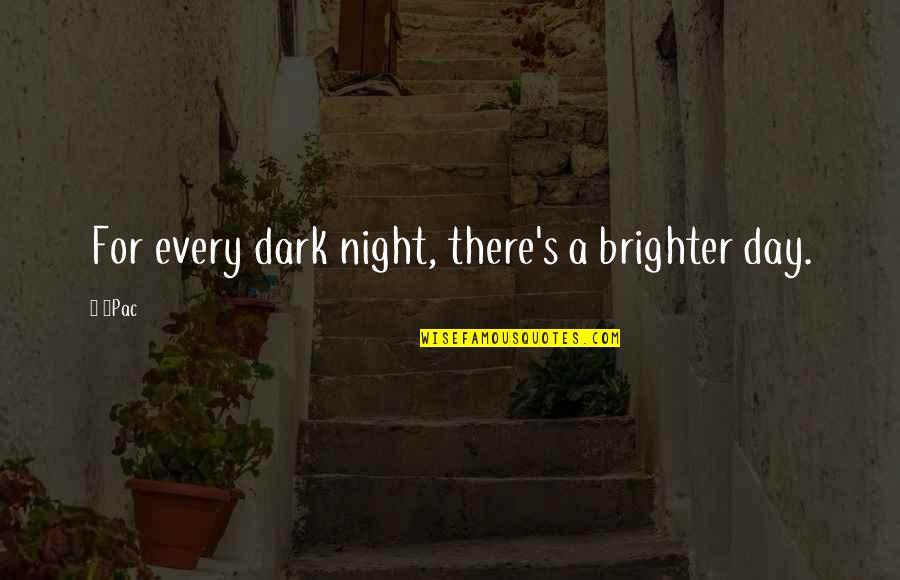 Every Dark Night Quotes By 2Pac: For every dark night, there's a brighter day.