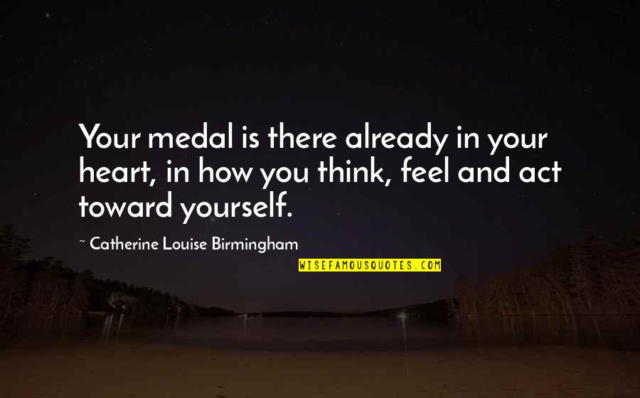 Every Dark Night Quotes By Catherine Louise Birmingham: Your medal is there already in your heart, Every Dark Night Quotes By Catherine Louise Birmingham: Your medal is there already in your heart,