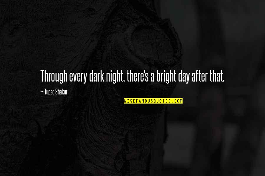 Every Dark Night Quotes By Tupac Shakur: Through every dark night, there's a bright day