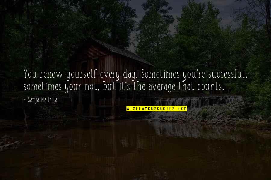 Every Day Counts Quotes By Satya Nadella: You renew yourself every day. Sometimes you're successful,