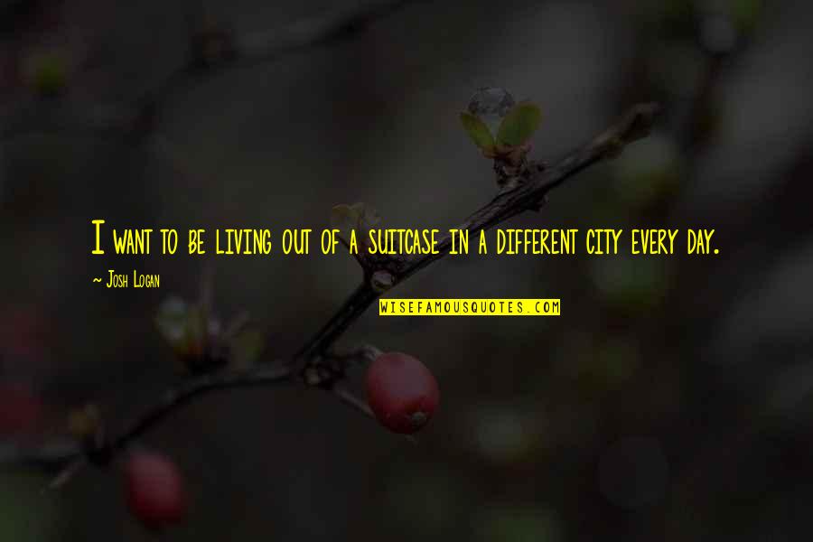 Every Day Is Different Quotes By Josh Logan: I want to be living out of a