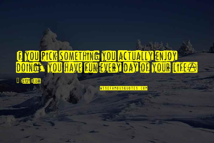 Every Day Life Quotes By Heidi Klum: If you pick something you actually enjoy doing,