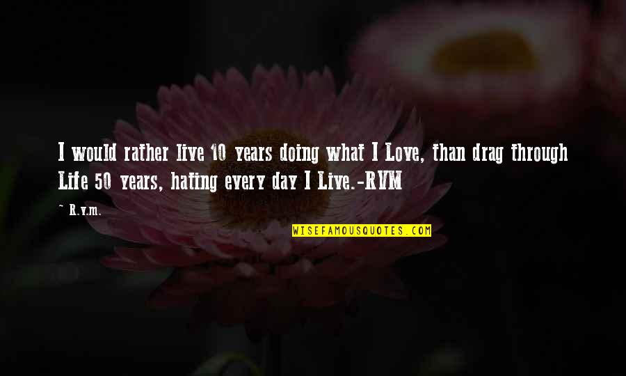 Every Day Life Quotes By R.v.m.: I would rather live 10 years doing what Every Day Life Quotes By R.v.m.: I would rather live 10 years doing what