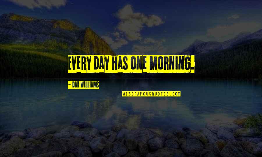 Every Day Morning Quotes By Dar Williams: Every day has one morning. Every Day Morning Quotes By Dar Williams: Every day has one morning.