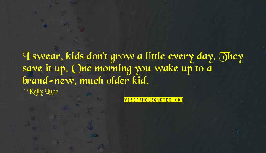 Every Day Morning Quotes By Kelly Luce: I swear, kids don't grow a little every Every Day Morning Quotes By Kelly Luce: I swear, kids don't grow a little every