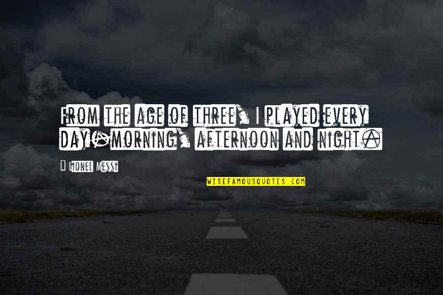 Every Day Morning Quotes By Lionel Messi: From the age of three, I played every