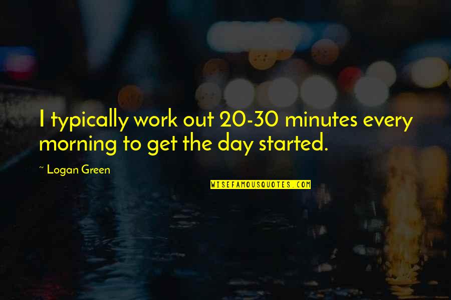 Every Day Morning Quotes By Logan Green: I typically work out 20-30 minutes every morning