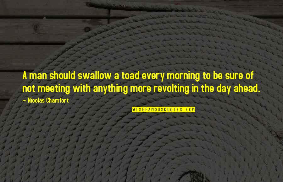 Every Day Morning Quotes By Nicolas Chamfort: A man should swallow a toad every morning Every Day Morning Quotes By Nicolas Chamfort: A man should swallow a toad every morning