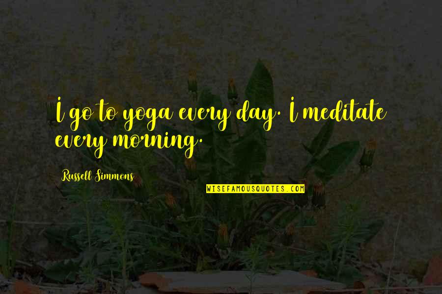 Every Day Morning Quotes By Russell Simmons: I go to yoga every day. I meditate Every Day Morning Quotes By Russell Simmons: I go to yoga every day. I meditate
