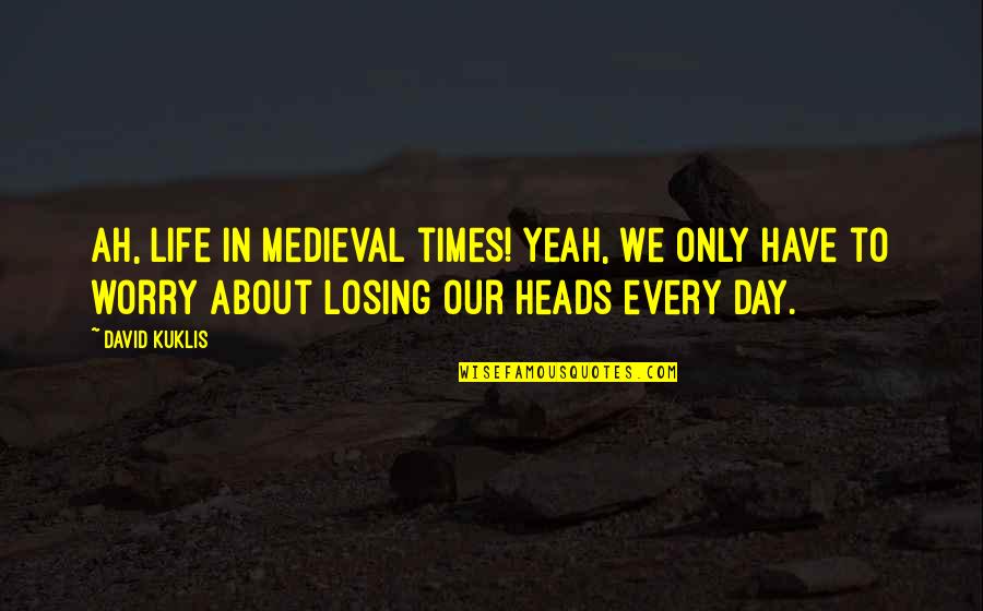 Every Day Novel Quotes By David Kuklis: Ah, life in medieval times! Yeah, we only Every Day Novel Quotes By David Kuklis: Ah, life in medieval times! Yeah, we only