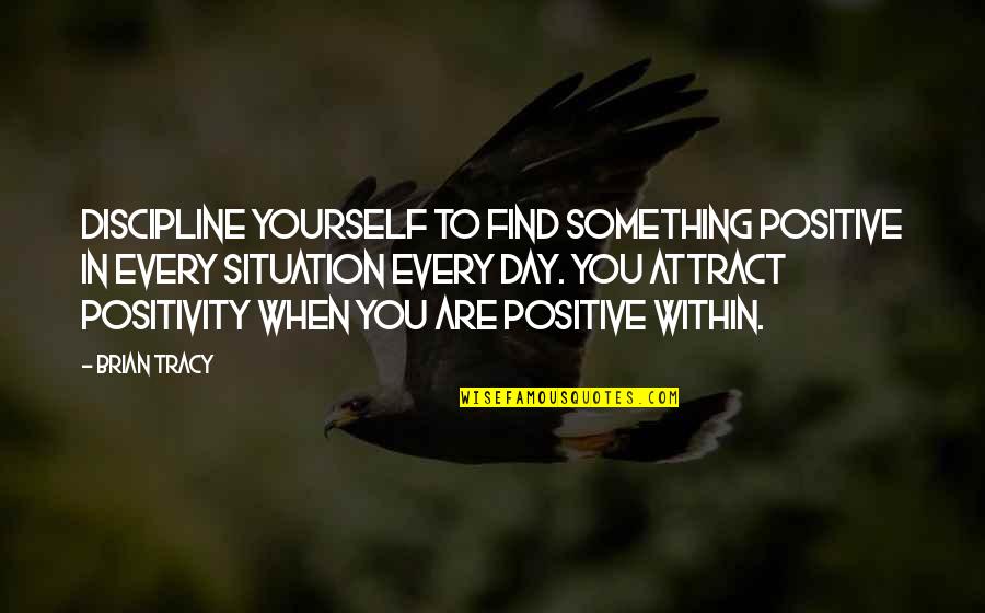 Every Day Positive Quotes By Brian Tracy: Discipline yourself to find something positive in every