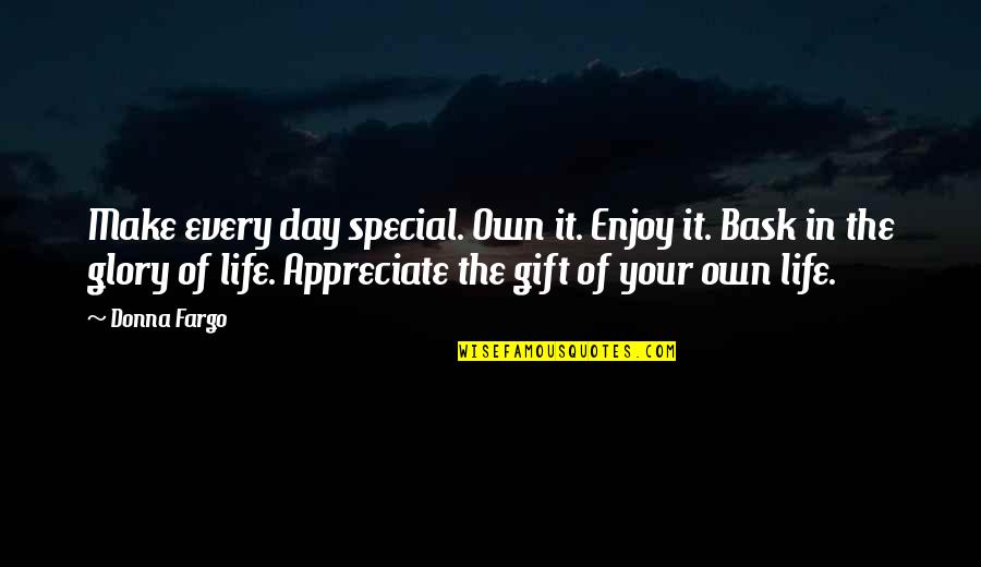 Every Day Positive Quotes By Donna Fargo: Make every day special. Own it. Enjoy it.