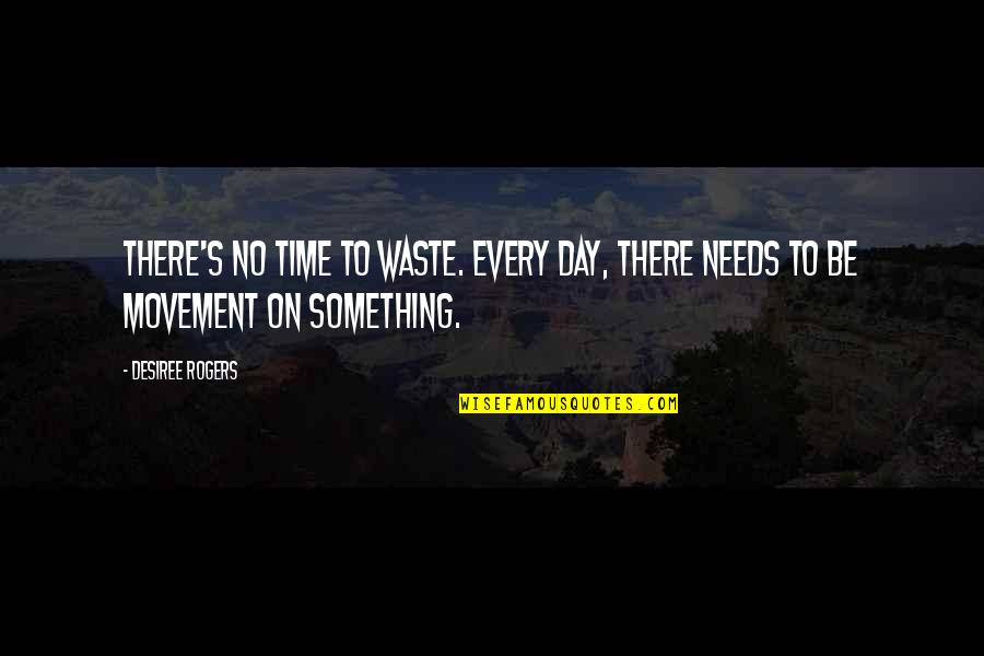 Every Day You Waste Quotes By Desiree Rogers: There's no time to waste. Every day, there