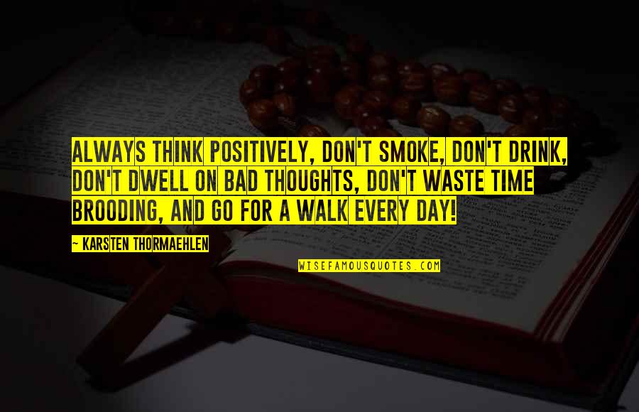 Every Day You Waste Quotes By Karsten Thormaehlen: Always think positively, don't smoke, don't drink, don't