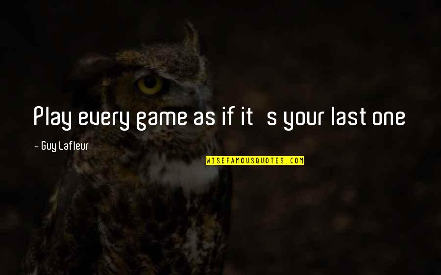 Every Game You Play Quotes By Guy Lafleur: Play every game as if it's your last