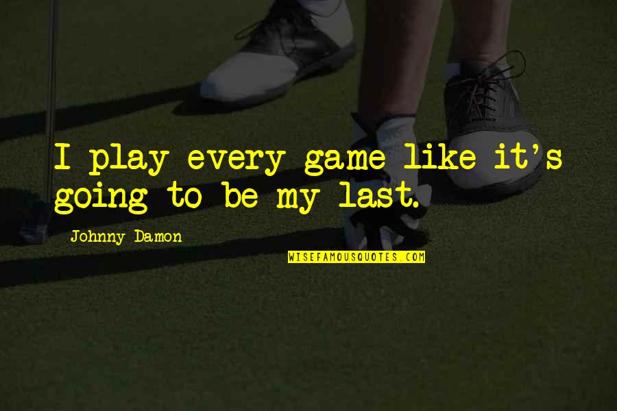 Every Game You Play Quotes By Johnny Damon: I play every game like it's going to