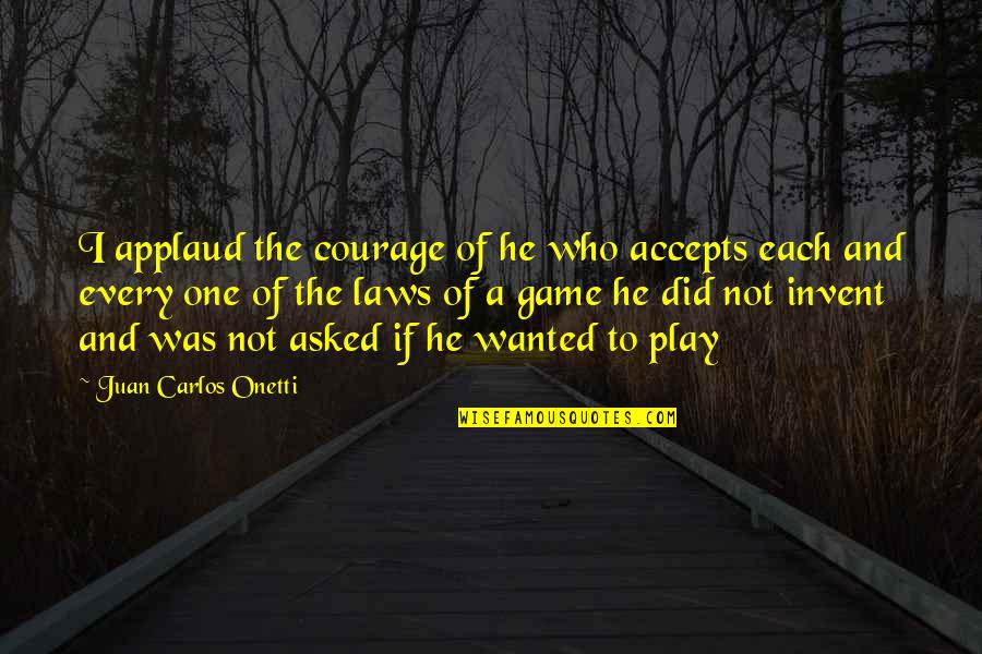 Every Game You Play Quotes By Juan Carlos Onetti: I applaud the courage of he who accepts