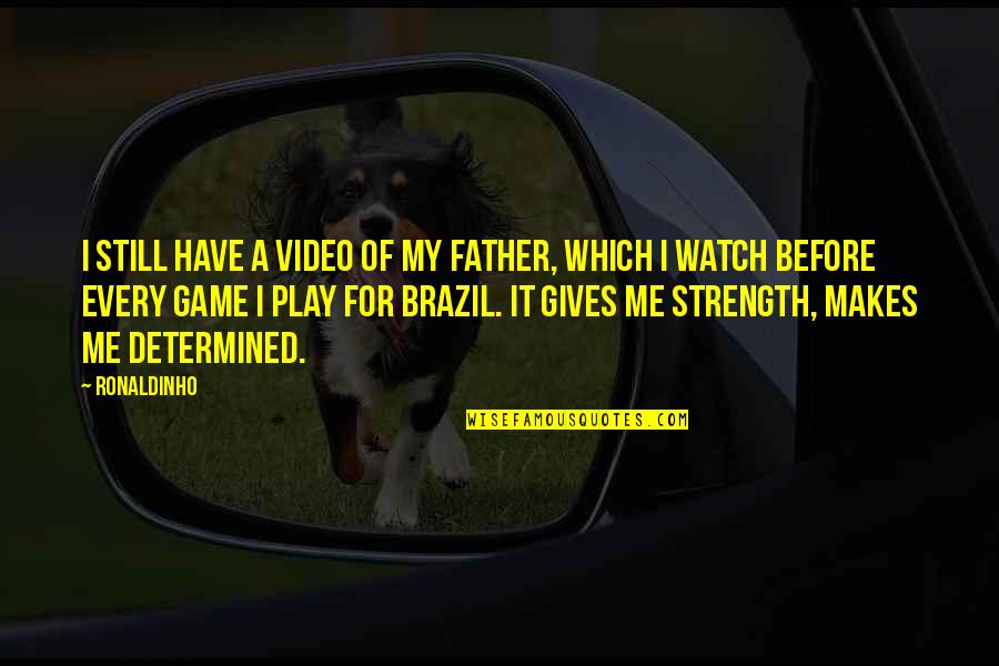 Every Game You Play Quotes By Ronaldinho: I still have a video of my father,