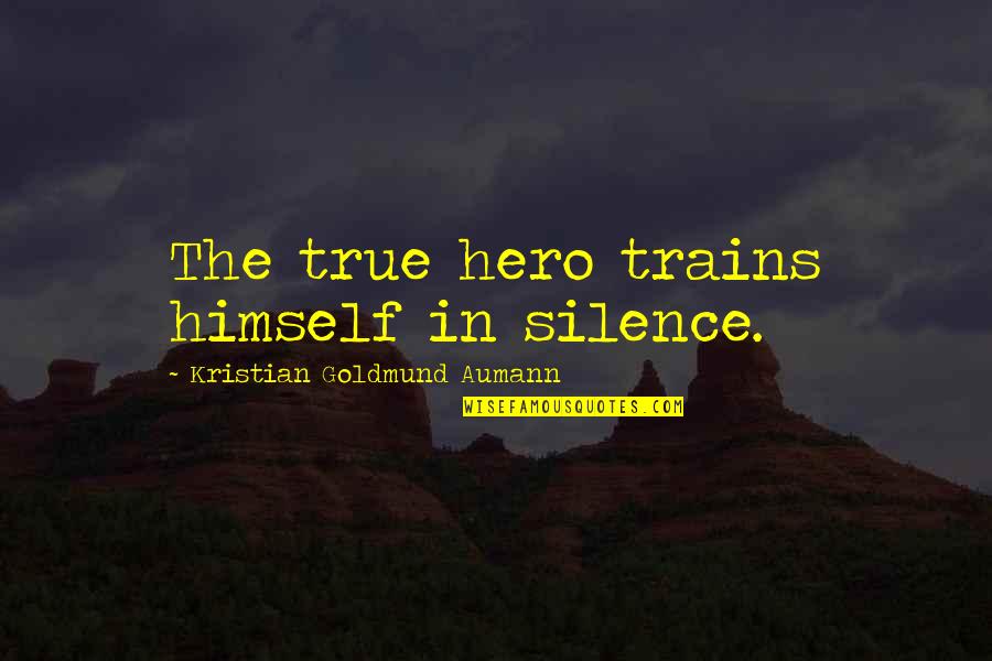 Every Girl Deserves A Good Man Quotes By Kristian Goldmund Aumann: The true hero trains himself in silence.