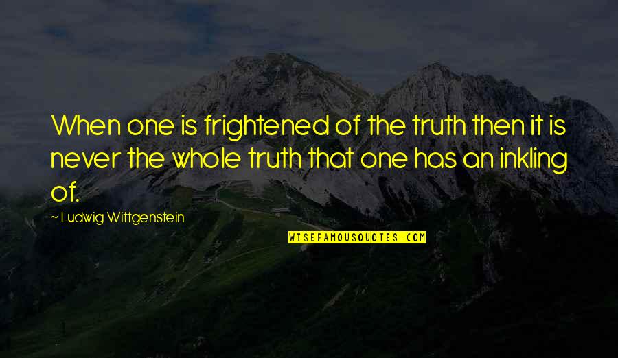 Every Girl Deserves A Good Man Quotes By Ludwig Wittgenstein: When one is frightened of the truth then