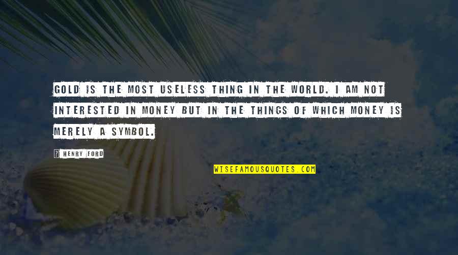 Every Girl Has A Dream Quotes By Henry Ford: Gold is the most useless thing in the