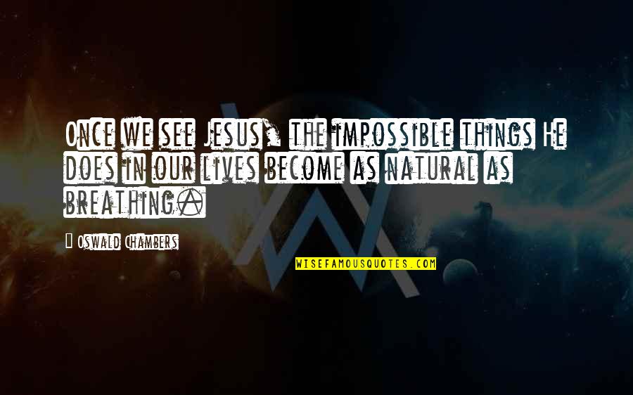 Every Girl Is The Same Quotes By Oswald Chambers: Once we see Jesus, the impossible things He