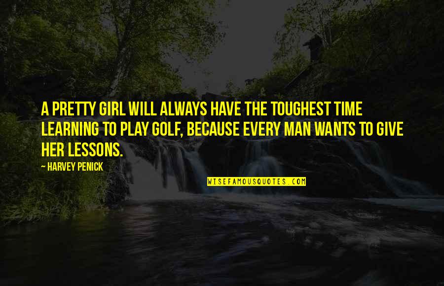Every Girl Wants A Man Quotes By Harvey Penick: A pretty girl will always have the toughest