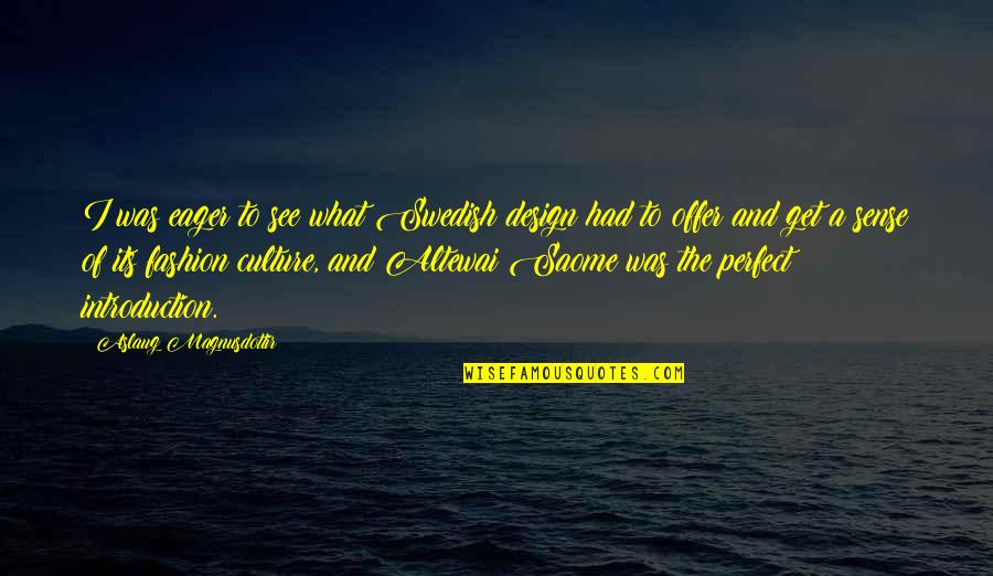 Every Girl Wants To Feel Wanted Quotes By Aslaug Magnusdottir: I was eager to see what Swedish design Every Girl Wants To Feel Wanted Quotes By Aslaug Magnusdottir: I was eager to see what Swedish design