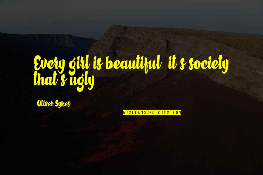 Every Girl's Beautiful Quotes By Oliver Sykes: Every girl is beautiful, it's society that's ugly.