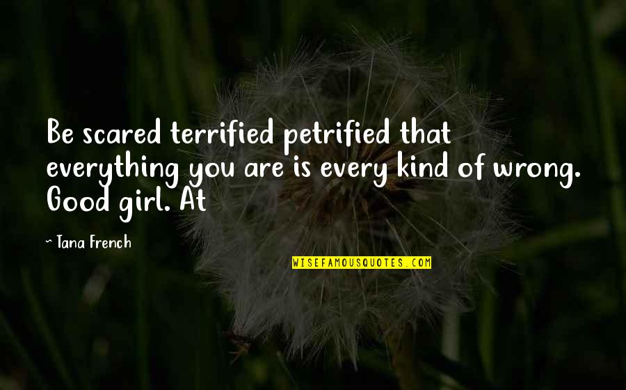 Every Good Girl Quotes By Tana French: Be scared terrified petrified that everything you are