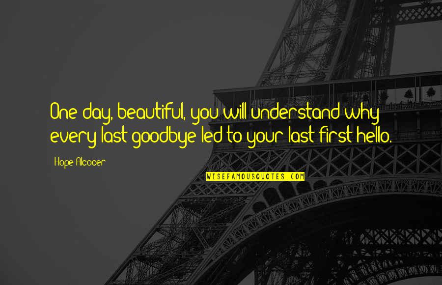 Every Goodbye Hello Quotes By Hope Alcocer: One day, beautiful, you will understand why every