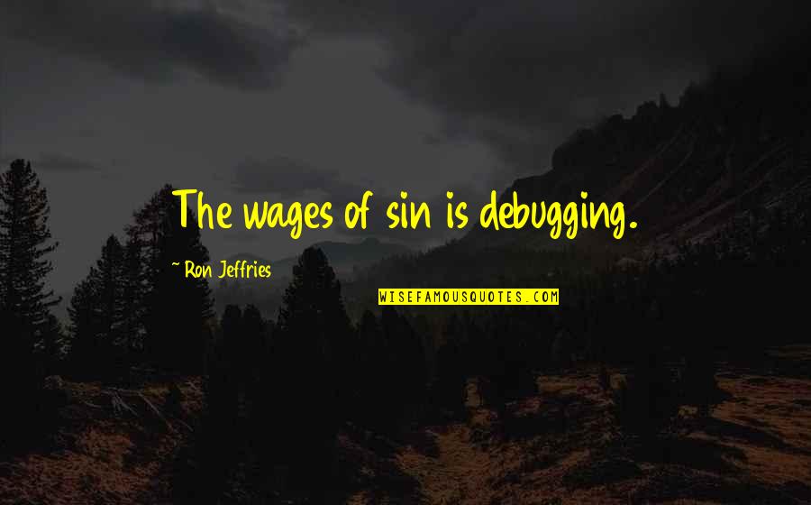 Every Goodbye Hello Quotes By Ron Jeffries: The wages of sin is debugging.