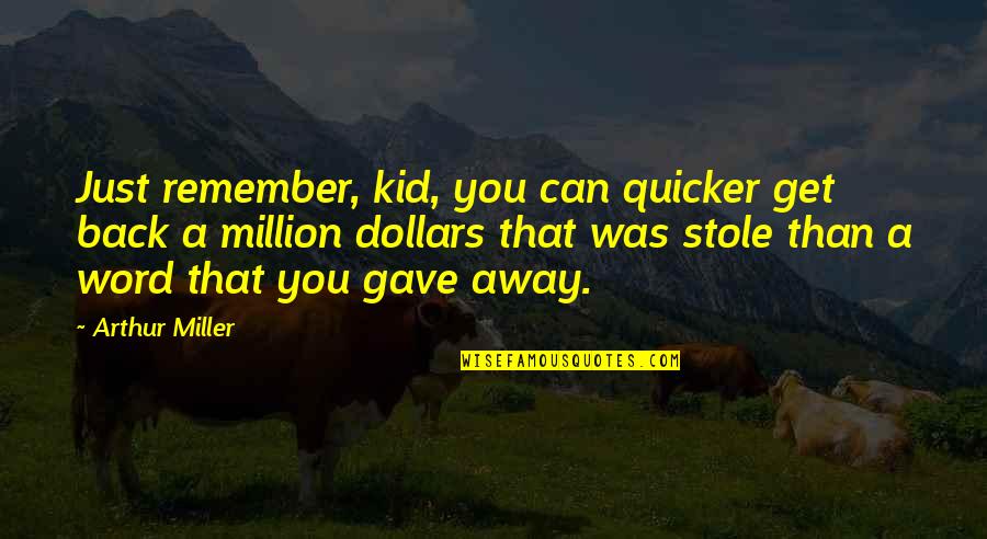 Every Guy Needs A Girl Quotes By Arthur Miller: Just remember, kid, you can quicker get back Every Guy Needs A Girl Quotes By Arthur Miller: Just remember, kid, you can quicker get back