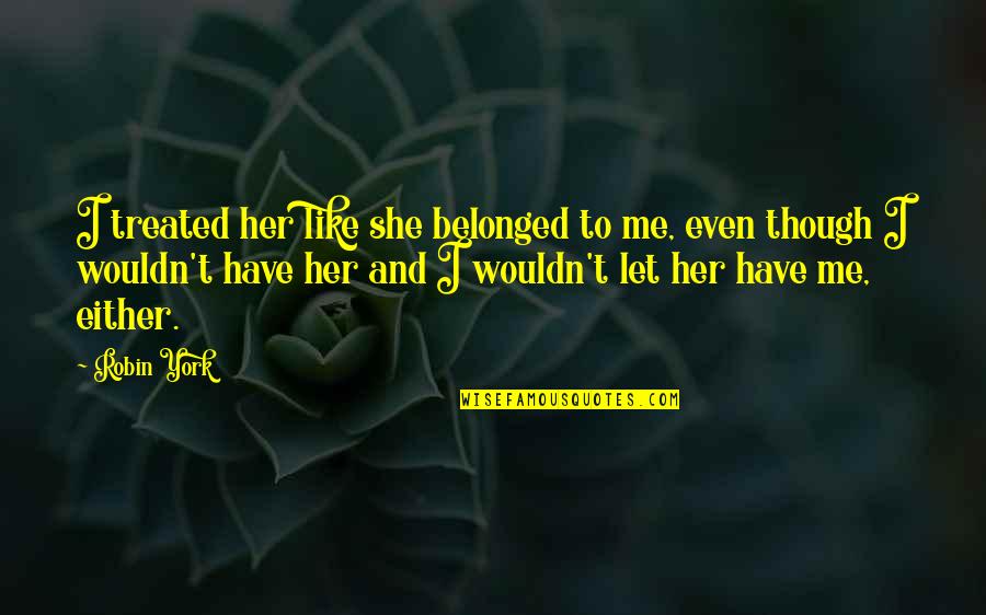 Every Guy Needs A Girl Quotes By Robin York: I treated her like she belonged to me, Every Guy Needs A Girl Quotes By Robin York: I treated her like she belonged to me,