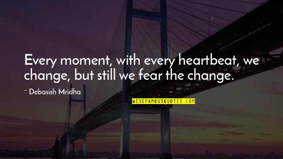 Every Heartbeat Quotes By Debasish Mridha: Every moment, with every heartbeat, we change, but