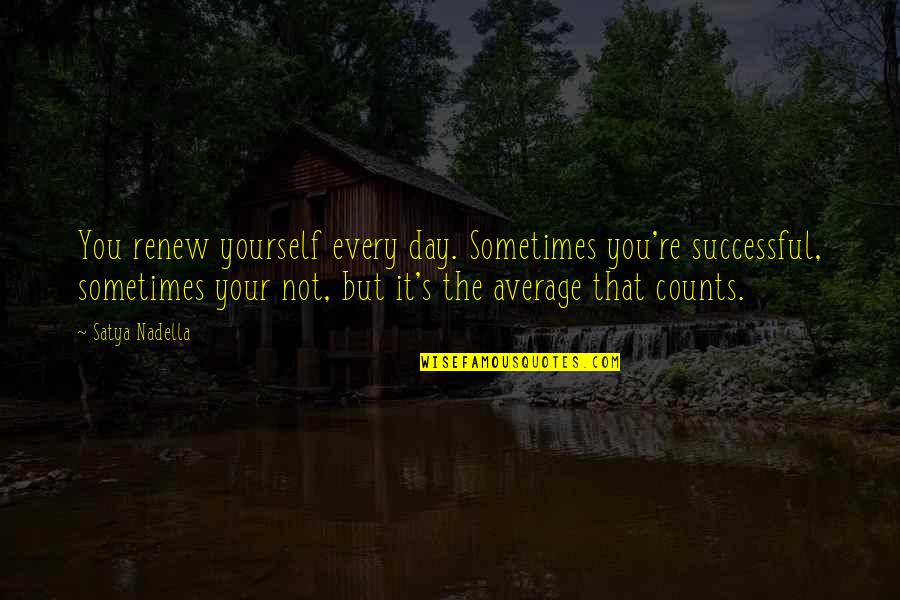 Every Inch Counts Quotes By Satya Nadella: You renew yourself every day. Sometimes you're successful,