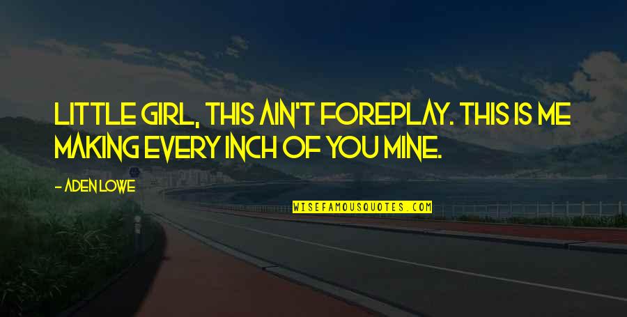 Every Inch Quotes By Aden Lowe: Little girl, this ain't foreplay. This is me